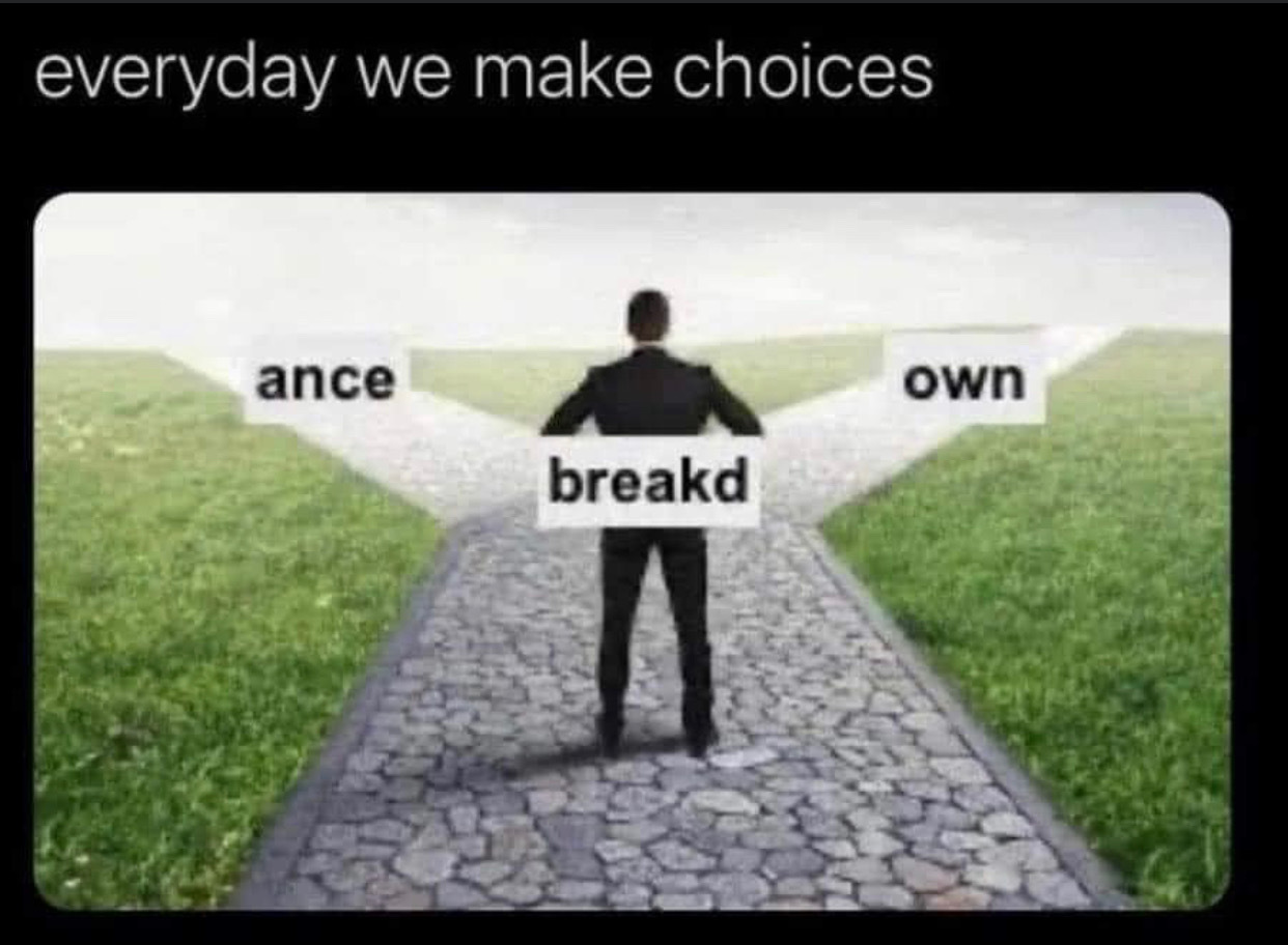 Title: Everyday we make choices. Image: man stand at a fork in the road with the word fragment "BREAKD" Overhead. Left road labeled "ANCE" abd the right road is labeled "OWN" 