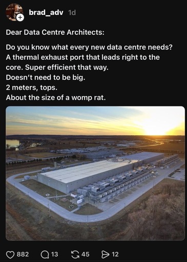 Post in Threads with a photo of a data center reading “Dear Data Centre Architects:
Do you know what every new data centre needs?
A thermal exhaust port that leads right to the core. Super efficient that way.
Doesn't need to be big.
2 meters, tops.
About the size of a womp rat.”