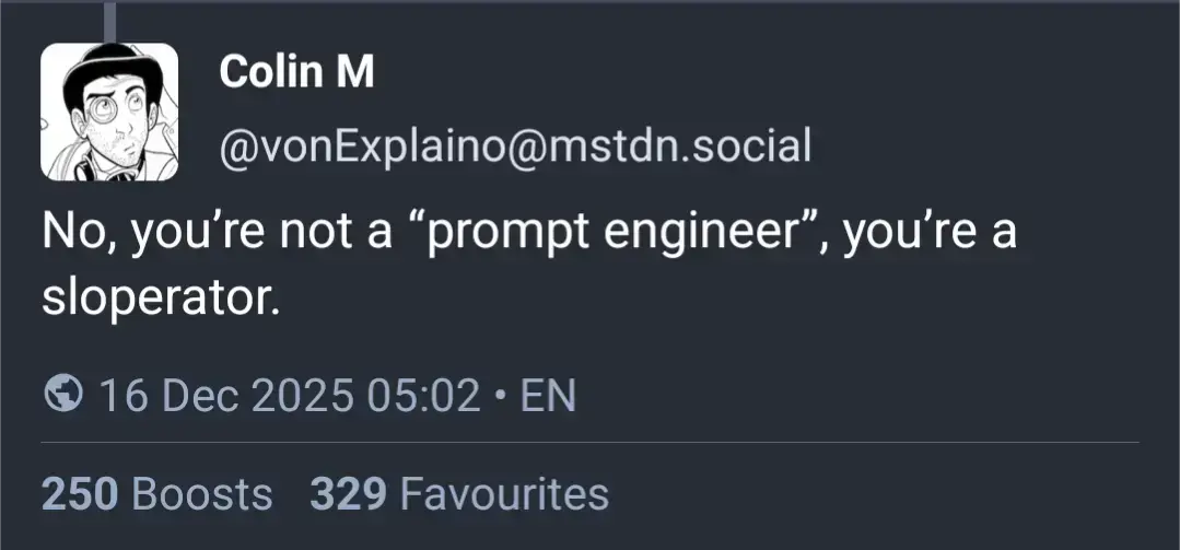 Screenshot of a mastodon post by @vonExplaino@mstdn.social: No. you're not a "prompt engineer", you're a sloperator.