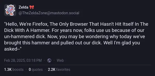 @TheZeldaZone@mastodon.social on Mastodon: "Hello, We're Firefox, The Only Browser That Hasn't Hit Itself In The Dick With A Hammer. For years now, folks use us because of our un-hammered dick. Now, you may be wondering why today we've brought this hammer and pulled out our dick. Well I'm glad you asked--"