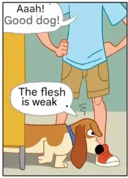 A man is praising a frustrated looking beagle, saying "Aaah! Good dog!". The beagle responds "The flesh is weak."