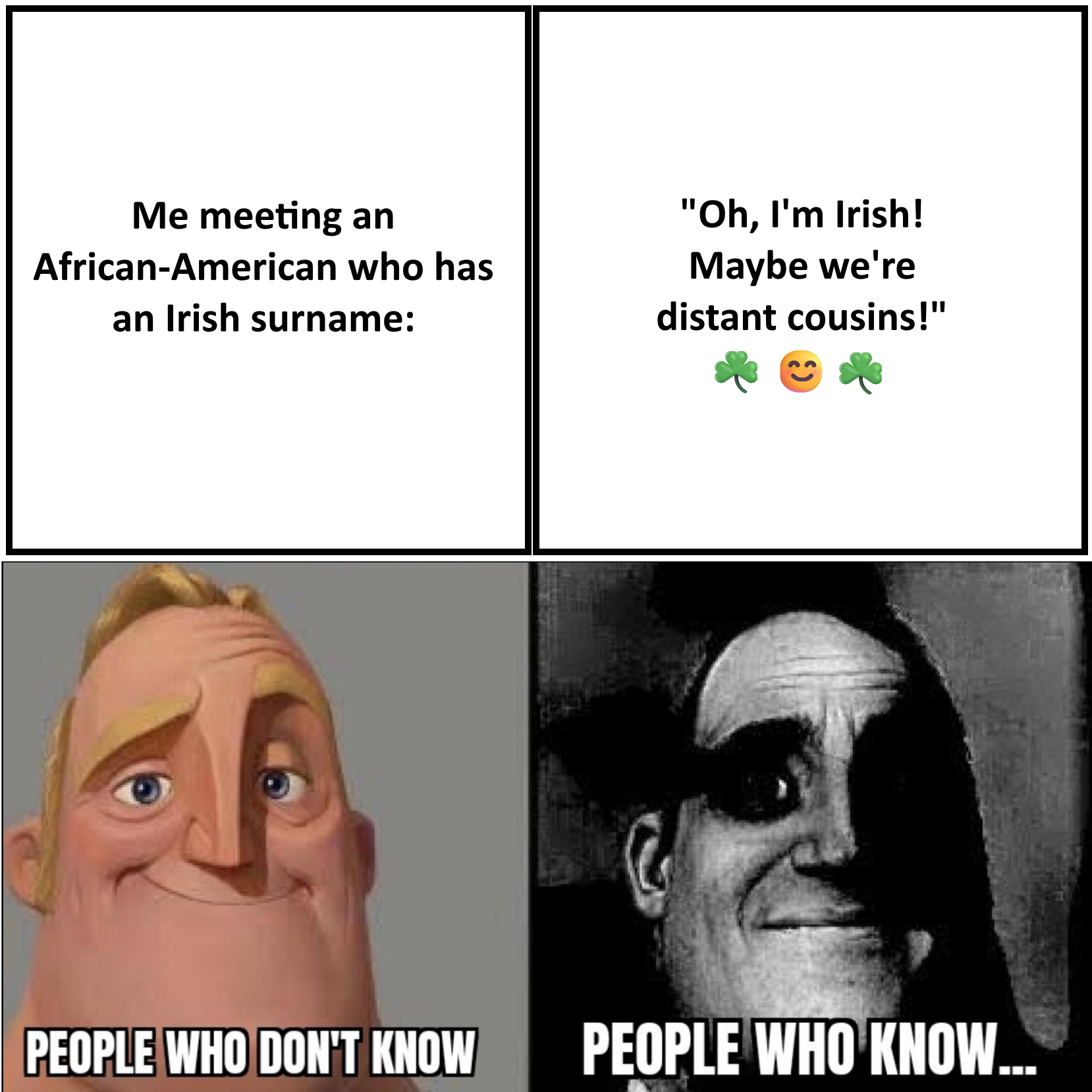 4-panel "Traumatized Mr. Incredible" meme; top-left text = Me meeting an African-American who has an Irish surname:; Top-right panel text = "Oh, I'm Irish! Maybe we're distant cousins!" ☘️😊☘️; Then two images in the bottom two panels of Mr. Incredible, one in colour with the caption "People who don't know", and the other in ominous black & white with the caption "People who know..."